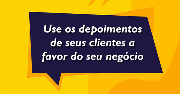 Use os depoimentos de seus clientes a favor do seu negócio